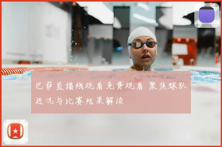 巴萨直播线观看免费观看 聚焦球队近况与比赛结果解读