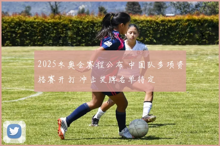 2025冬奥会赛程公布 中国队多项资格赛开打 冲击奖牌名单待定
