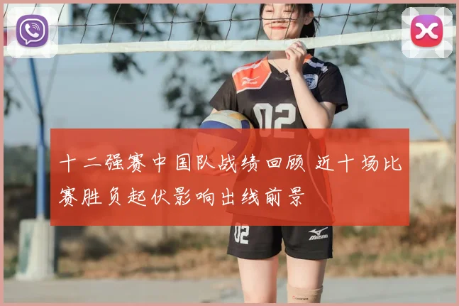 十二强赛中国队战绩回顾 近十场比赛胜负起伏影响出线前景