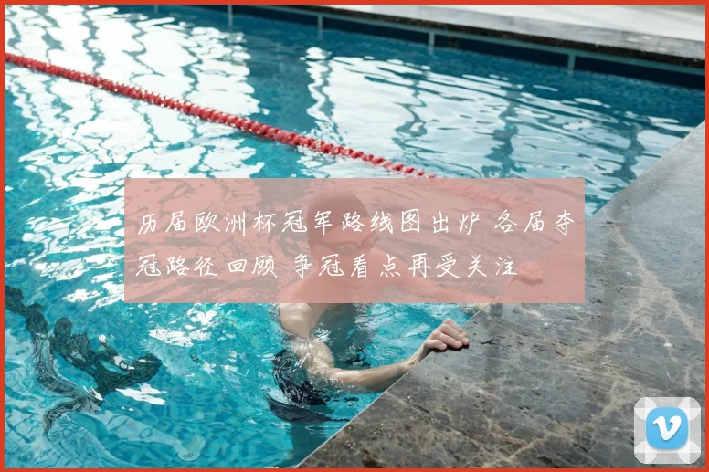 历届欧洲杯冠军路线图出炉 各届夺冠路径回顾 争冠看点再受关注