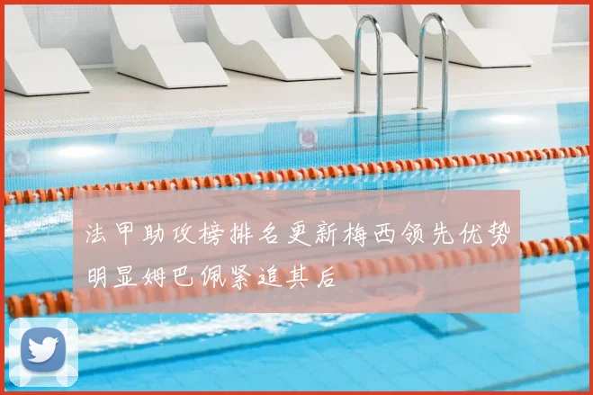 法甲助攻榜排名更新梅西领先优势明显姆巴佩紧追其后