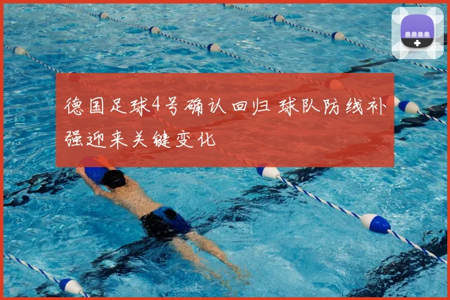德国足球4号确认回归 球队防线补强迎来关键变化