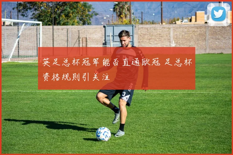 英足总杯冠军能否直通欧冠 足总杯资格规则引关注