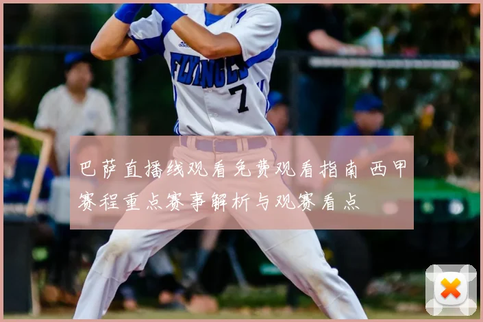 巴萨直播线观看免费观看指南 西甲赛程重点赛事解析与观赛看点