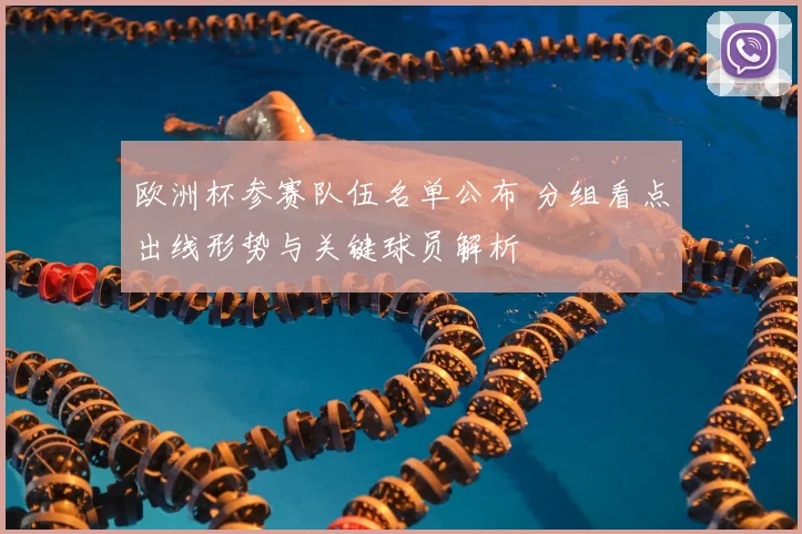 欧洲杯参赛队伍名单公布 分组看点出线形势与关键球员解析