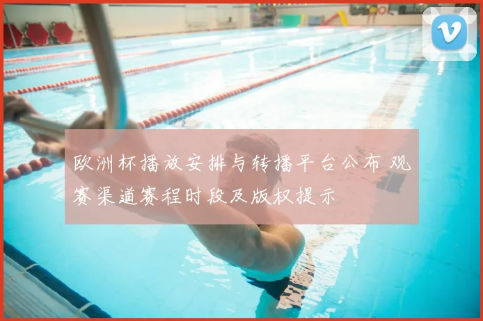 欧洲杯播放安排与转播平台公布 观赛渠道赛程时段及版权提示