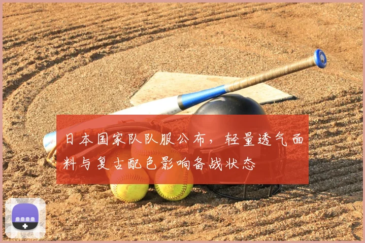 日本国家队队服公布，轻量透气面料与复古配色影响备战状态