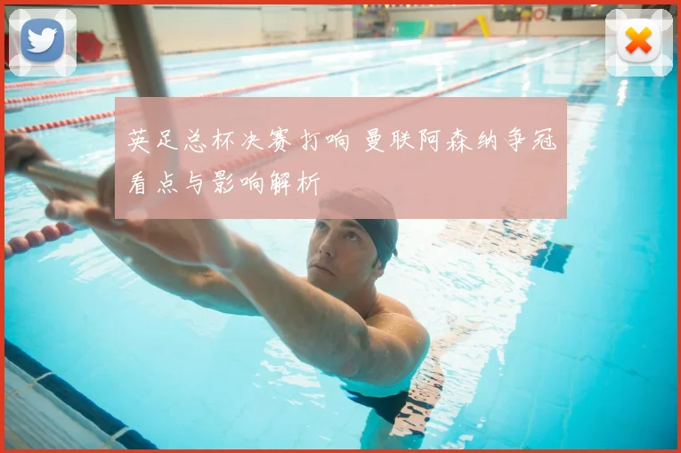英足总杯决赛打响 曼联阿森纳争冠看点与影响解析