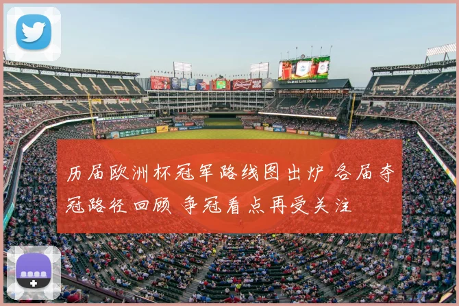 历届欧洲杯冠军路线图出炉 各届夺冠路径回顾 争冠看点再受关注