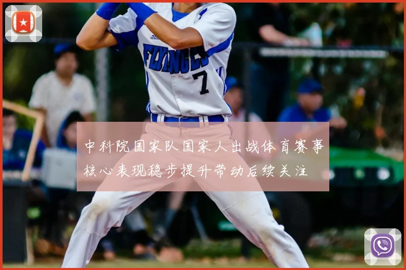 中科院国家队国家人出战体育赛事核心表现稳步提升带动后续关注