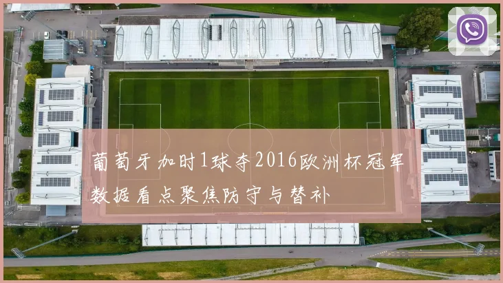 葡萄牙加时1球夺2016欧洲杯冠军 数据看点聚焦防守与替补