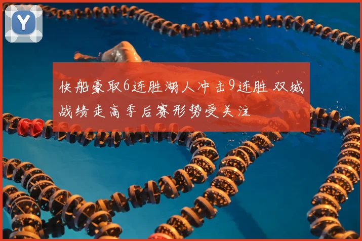 快船豪取6连胜湖人冲击9连胜 双城战绩走高季后赛形势受关注