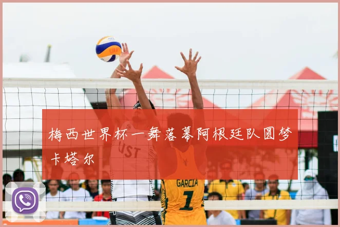 梅西世界杯一舞落幕阿根廷队圆梦卡塔尔