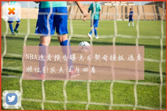 NBA选秀报告曝光东契奇模板 选秀顺位引发关注与回看