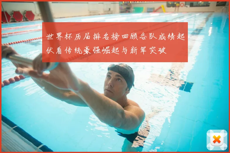 世界杯历届排名榜回顾各队成绩起伏看传统豪强崛起与新军突破