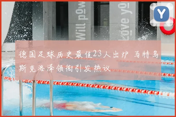 德国足球历史最佳23人出炉 马特乌斯克洛泽领衔引发热议
