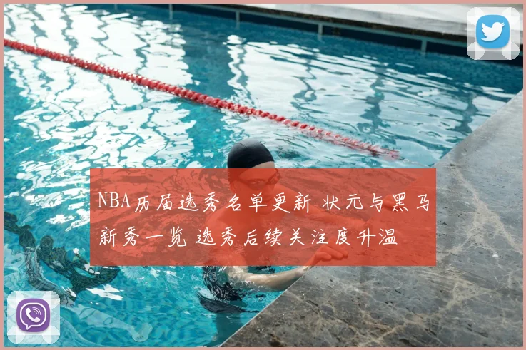 NBA历届选秀名单更新 状元与黑马新秀一览 选秀后续关注度升温