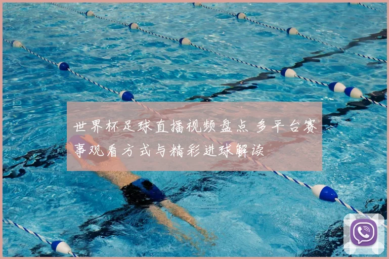 世界杯足球直播视频盘点 多平台赛事观看方式与精彩进球解读