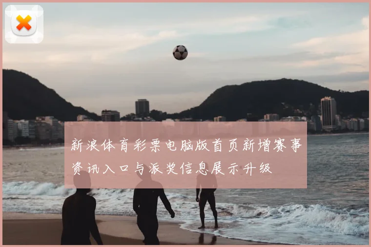 新浪体育彩票电脑版首页新增赛事资讯入口与派奖信息展示升级