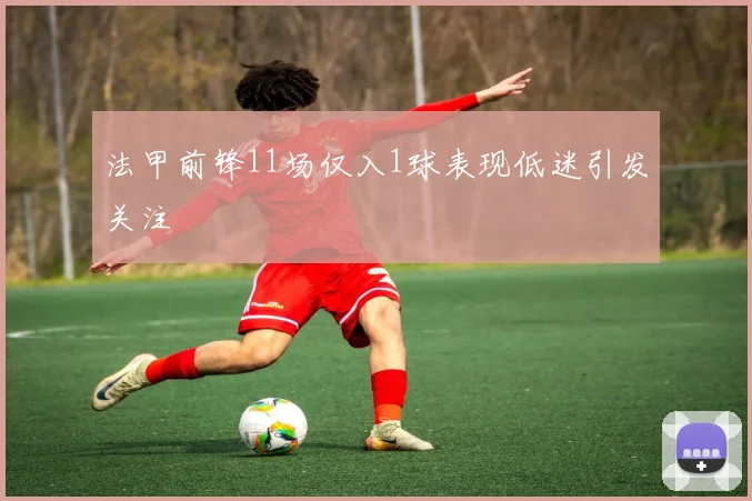 法甲前锋11场仅入1球表现低迷引发关注