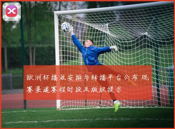 欧洲杯播放安排与转播平台公布 观赛渠道赛程时段及版权提示