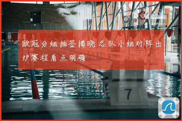 欧冠分组抽签揭晓 各队小组对阵出炉赛程看点明确