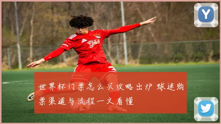 世界杯门票怎么买攻略出炉 球迷购票渠道与流程一文看懂