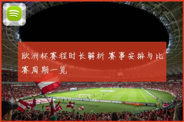 欧洲杯赛程时长解析 赛事安排与比赛周期一览