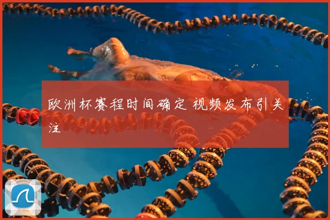 欧洲杯赛程时间确定 视频发布引关注