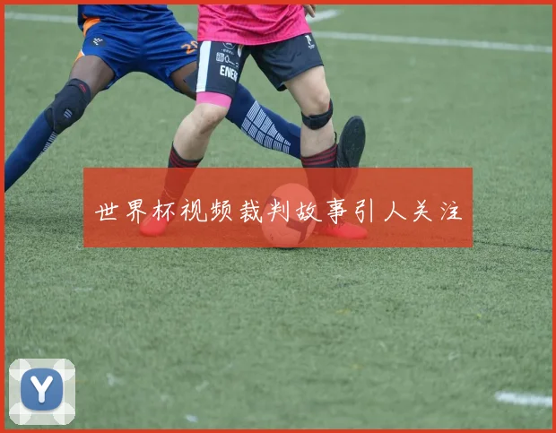 世界杯视频裁判故事引人关注