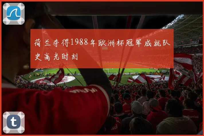 荷兰夺得1988年欧洲杯冠军成就队史高光时刻