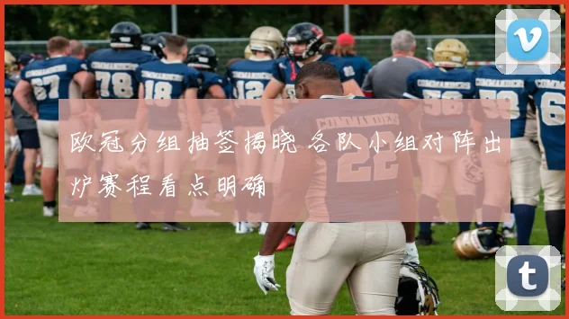 欧冠分组抽签揭晓 各队小组对阵出炉赛程看点明确