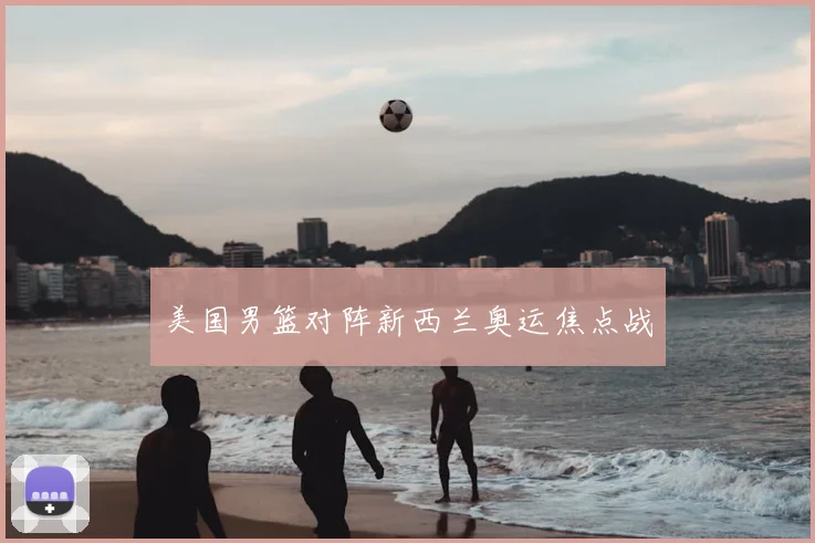 美国男篮对阵新西兰奥运焦点战