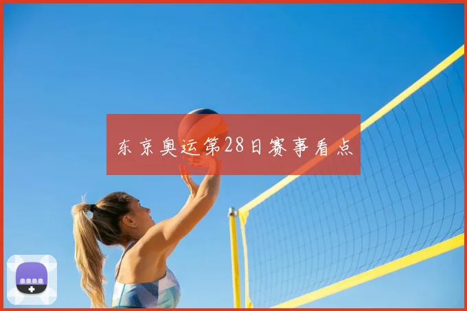 东京奥运第28日赛事看点